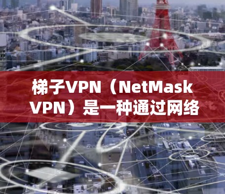 梯子VPN(NetMask VPN)是一种通过网络梯子连接多个VPN服务器,让用户轻松访问多个VPN账户的技术。以下是如何下载并安装梯子VPN的具体步骤 梯子VPN(NetMask VPN)是一种通过网络梯子连接多个VPN服务器,让用户轻松访问多个VPN账户的技术。以下是如何下载并安装梯子VPN的具体步骤