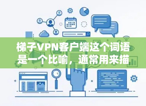 梯子VPN客户端这个词语是一个比喻，通常用来描述VPN客户端在保护用户隐私和安全方面的双重认证和双重保护机制。它比喻为用两个梯子来保护中间的墙，确保数据的安全传输和保护