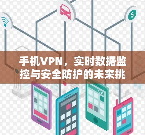 手机VPN,实时数据监控与安全防护的未来挑战 手机VPN,实时数据监控与安全防护的未来挑战