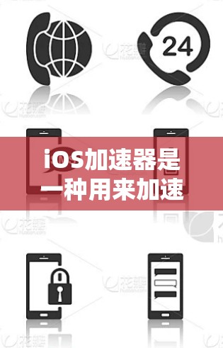 iOS加速器是一种用来加速下载和运行iOS应用程序的工具。它们可以帮助用户更快地完成下载、安装和运行应用，从而提升用户体验。以下是iOS加速器的一些常见类型及其使用方法