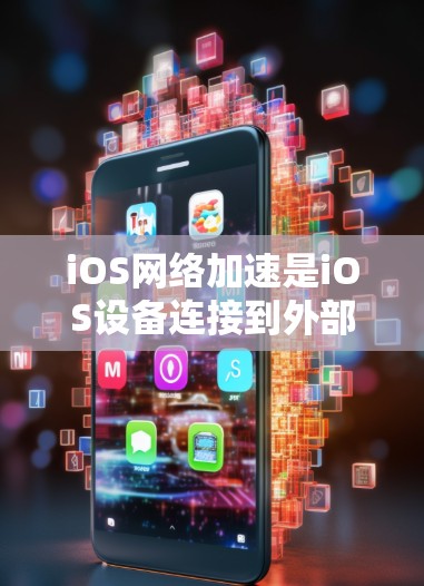 iOS网络加速是iOS设备连接到外部网络的一种方式，特别是在设备网络不稳定或无法连接到目标网络时。以下是iOS网络加速的常见方法和推荐工具