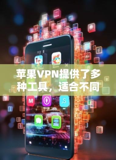 苹果VPN提供了多种工具，适合不同用户的需求，以下是它们的详细介绍和推荐