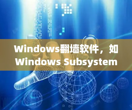 Windows翻墙软件，如Windows Subsystem for Rent，旨在绕过Windows防火墙，访问外部网站，通过隔离器和特定软件来实现。以下是关于该软件的详细总结