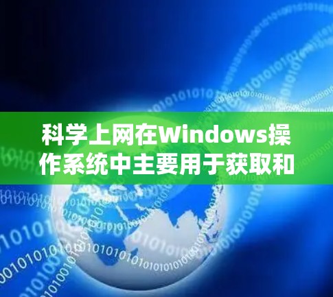 科学上网在Windows操作系统中主要用于获取和使用与科学相关的资源和工具。以下是科学上网的详细步骤和功能 科学上网在Windows操作系统中主要用于获取和使用与科学相关的资源和工具。以下是科学上网的详细步骤和功能