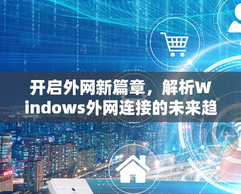 开启外网新篇章，解析Windows外网连接的未来趋势