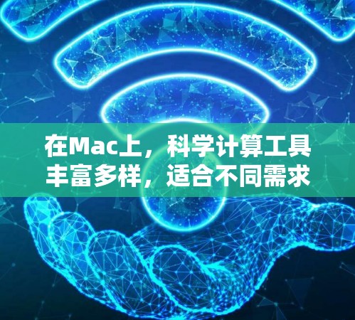 在Mac上,科学计算工具丰富多样,适合不同需求的用户。以下是几种常用的在线工具及其特点 在Mac上,科学计算工具丰富多样,适合不同需求的用户。以下是几种常用的在线工具及其特点