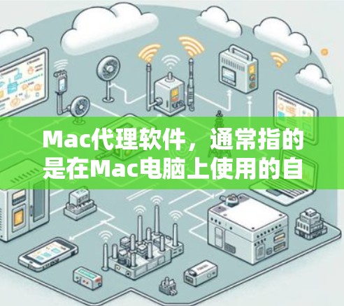 Mac代理软件，通常指的是在Mac电脑上使用的自动化工具、AI代理工具或辅助软件。这些软件可以帮助用户提高工作效率，处理数据、生成内容、自动化任务等。以下是几个常见的Mac代理软件类型