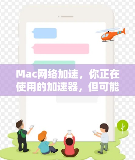 Mac网络加速,你正在使用的加速器,但可能有隐藏的限制 Mac网络加速,你正在使用的加速器,但可能有隐藏的限制