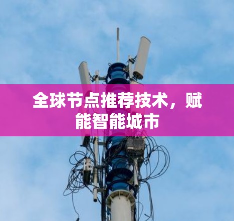全球节点推荐技术,赋能智能城市 全球节点推荐技术,赋能智能城市