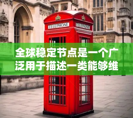 全球稳定节点是一个广泛用于描述一类能够维持稳定、可靠和持续运行的节点或系统。具体含义取决于上下文，但通常指那些在特定领域中能够有效保护和维持稳定性的节点或结构。以下是一些可能的解释