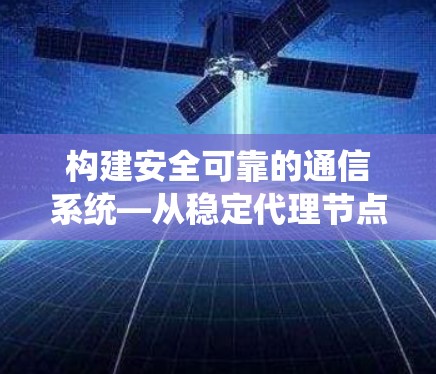 构建安全可靠的通信系统—从稳定代理节点谈起