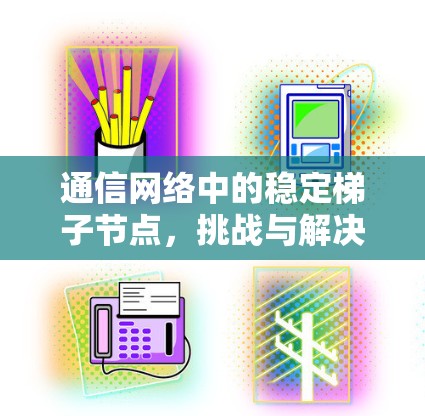 通信网络中的稳定梯子节点，挑战与解决方案