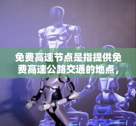 免费高速节点是指提供免费高速公路交通的地点，包括普通免费高速公路、高速公路和部分特殊收费但免费使用的时段。以下是对免费高速节点的详细分析