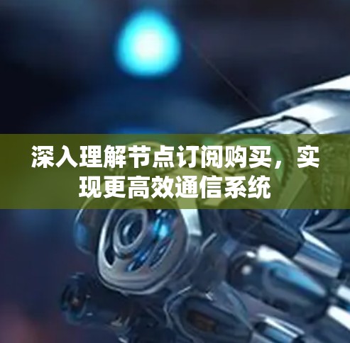 深入理解节点订阅购买,实现更高效通信系统 深入理解节点订阅购买,实现更高效通信系统