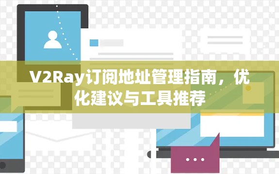 V2Ray订阅地址管理指南，优化建议与工具推荐