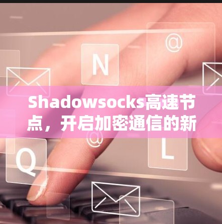 Shadowsocks高速节点，开启加密通信的新篇章