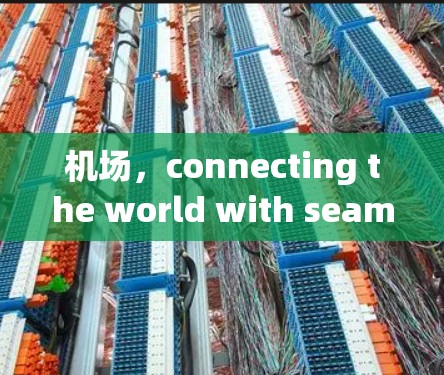 机场，connecting the world with seamless convenience