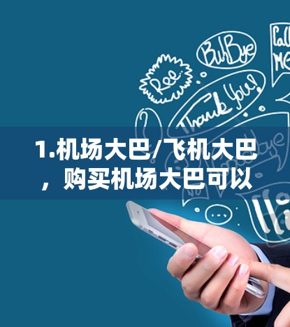 1.机场大巴/飞机大巴,购买机场大巴可以方便您快速换乘飞机,节省时间 1.机场大巴/飞机大巴,购买机场大巴可以方便您快速换乘飞机,节省时间