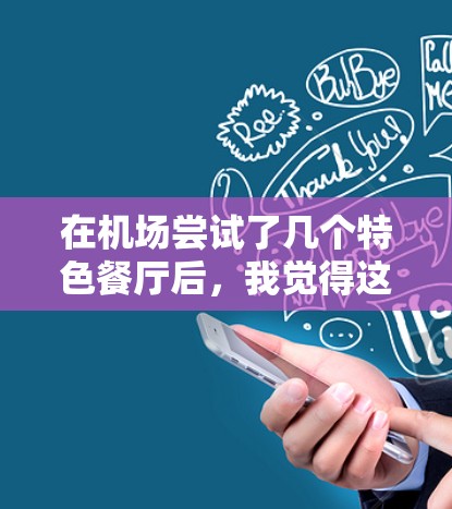 在机场尝试了几个特色餐厅后,我觉得这次尝试非常有趣且值得分享。以下是我的详细体验 在机场尝试了几个特色餐厅后,我觉得这次尝试非常有趣且值得分享。以下是我的详细体验