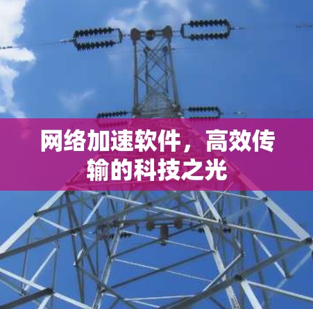 网络加速软件，高效传输的科技之光
