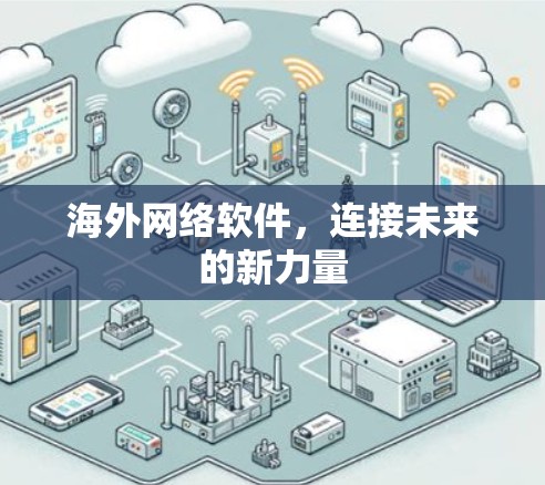 海外网络软件,连接未来的新力量 海外网络软件,连接未来的新力量