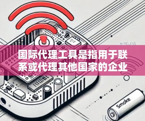 国际代理工具是指用于联系或代理其他国家的企业、个人或机构的工具。这些工具可以帮助您在国际市场中更好地联系客户、提供服务、进行推广等。以下是一些常见的国际代理工具及其功能，帮助您找到最适合的工具
