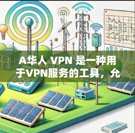 A华人 VPN 是一种用于VPN服务的工具，允许用户在华人地区访问互联网。这些 VPN 通常提供更安全、更私密的连接，适合华人用户。然而，需要注意以下几点