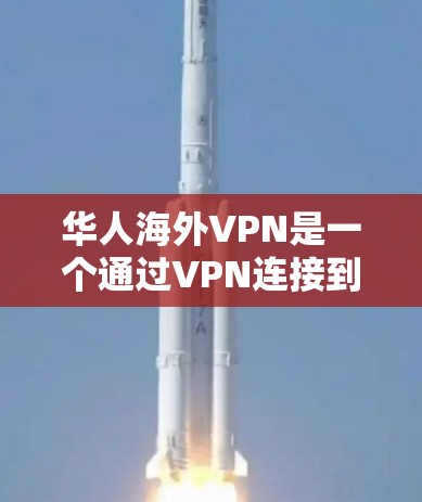 华人海外VPN是一个通过VPN连接到海外网络服务的工具，广泛应用于华人用户获取网络资源、进行在线活动等。以下是对华人海外VPN的详细分析