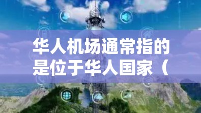 华人机场通常指的是位于华人国家（如中国台湾、香港、澳门）的机场。这些机场是华人社区的中心，提供多种便利服务，如国际航班、酒店接站、餐饮和交通等