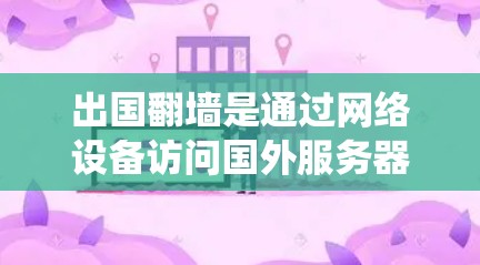出国翻墙是通过网络设备访问国外服务器或网站的一种方式，通常需要绕过政府的网络审查。以下是一些常用的出国翻墙软件及其使用方法