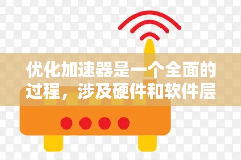 优化加速器是一个全面的过程,涉及硬件和软件层面的优化。以下是一个结构化的优化步骤指南 优化加速器是一个全面的过程,涉及硬件和软件层面的优化。以下是一个结构化的优化步骤指南