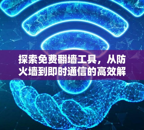 探索免费翻墙工具，从防火墙到即时通信的高效解决方案