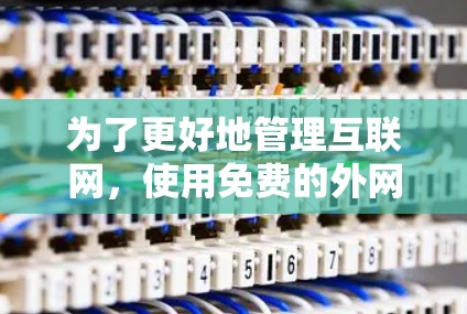 为了更好地管理互联网，使用免费的外网工具是一个不错的选择。以下是一个分步骤的指南，帮助你学习并使用这些工具