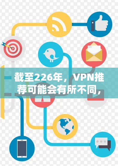 截至226年,VPN推荐可能会有所不同,但以下是一些比较经典的VPN推荐服务,这些服务在226年仍然非常受欢迎,并且仍然提供安全、可靠的网络连接 截至226年,VPN推荐可能会有所不同,但以下是一些比较经典的VPN推荐服务,这些服务在226年仍然非常受欢迎,并且仍然提供安全、可靠的网络连接