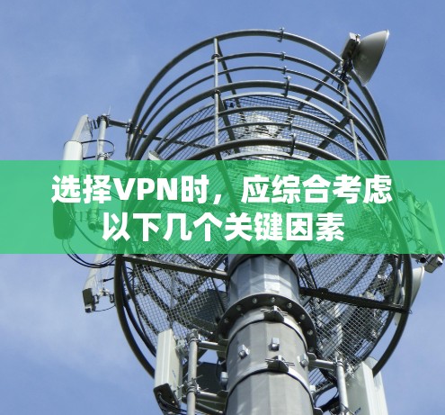 选择VPN时,应综合考虑以下几个关键因素 选择VPN时,应综合考虑以下几个关键因素