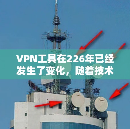 VPN工具在226年已经发生了变化,随着技术的发展,越来越多的用户需要更强大的、更安全的VPN服务。以下是226年之后的VPN工具推荐 VPN工具在226年已经发生了变化,随着技术的发展,越来越多的用户需要更强大的、更安全的VPN服务。以下是226年之后的VPN工具推荐