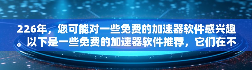 226年，您可能对一些免费的加速器软件感兴趣。以下是一些免费的加速器软件推荐，它们在不同的领域都有应用