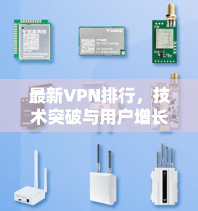 最新VPN排行,技术突破与用户增长的双线奏效 最新VPN排行,技术突破与用户增长的双线奏效