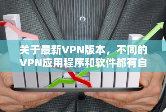 关于最新VPN版本,不同的VPN应用程序和软件都有自己的版本和更新,具体版本信息通常会通过软件的官方页面或社交媒体发布。以下是一些常见的VPN软件及其更新情况 关于最新VPN版本,不同的VPN应用程序和软件都有自己的版本和更新,具体版本信息通常会通过软件的官方页面或社交媒体发布。以下是一些常见的VPN软件及其更新情况