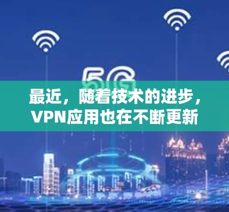 最近,随着技术的进步,VPN应用也在不断更新,以满足不同用户的需求。以下是一些最新发布的VPN应用,涵盖了安全性、兼容性和功能多样性 最近,随着技术的进步,VPN应用也在不断更新,以满足不同用户的需求。以下是一些最新发布的VPN应用,涵盖了安全性、兼容性和功能多样性
