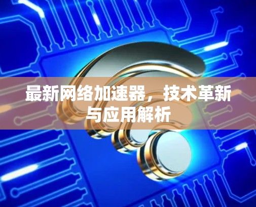 最新网络加速器，技术革新与应用解析