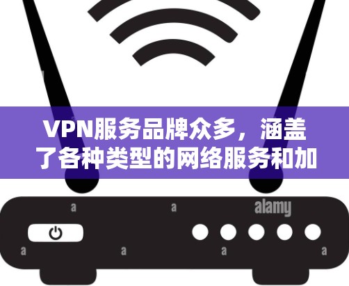 VPN服务品牌众多,涵盖了各种类型的网络服务和加密技术。以下是一些主要的VPN品牌和公司,供您参考 VPN服务品牌众多,涵盖了各种类型的网络服务和加密技术。以下是一些主要的VPN品牌和公司,供您参考