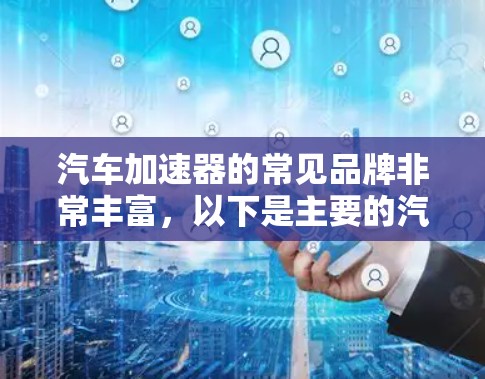 汽车加速器的常见品牌非常丰富，以下是主要的汽车加速器品牌