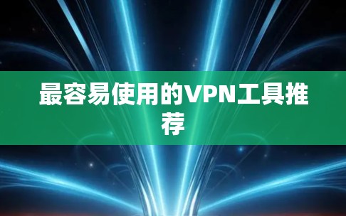 最容易使用的VPN工具推荐 最容易使用的VPN工具推荐
