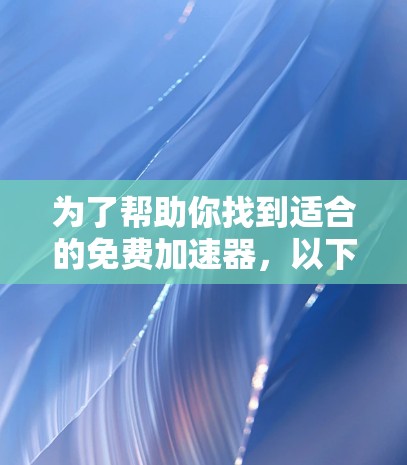 为了帮助你找到适合的免费加速器，以下是详细的指南