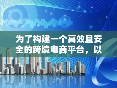 为了构建一个高效且安全的跨境电商平台，以下是一步步的建议和步骤