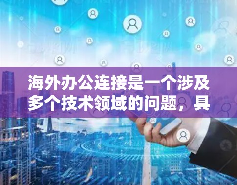 海外办公连接是一个涉及多个技术领域的问题，具体需求取决于您是需要进行什么类型的连接。以下是一些可能的解决方案和工具，供您参考