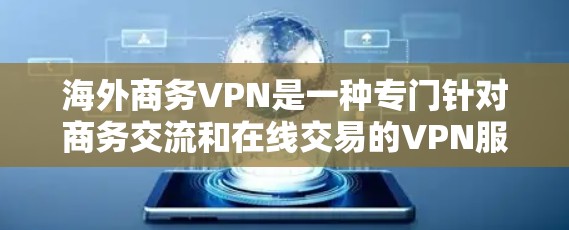 海外商务VPN是一种专门针对商务交流和在线交易的VPN服务，旨在保护用户的数据安全和隐私。以下是一些关于海外商务VPN的要点和建议