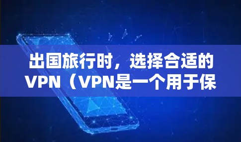 出国旅行时，选择合适的VPN（VPN是一个用于保护个人或机构网络的安全软件）至关重要。以下是一些推荐的VPN选项，以及一些注意事项
