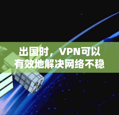 出国时,VPN可以有效地解决网络不稳定、数据泄露等问题,帮助你更安全地访问互联网。以下是一些关于出国专用VPN的实用建议 出国时,VPN可以有效地解决网络不稳定、数据泄露等问题,帮助你更安全地访问互联网。以下是一些关于出国专用VPN的实用建议
